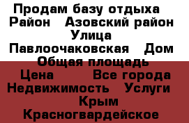 Продам базу отдыха › Район ­ Азовский район › Улица ­ Павлоочаковская › Дом ­ 7 › Общая площадь ­ 40 › Цена ­ 30 - Все города Недвижимость » Услуги   . Крым,Красногвардейское